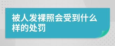 被人发裸照会受到什么样的处罚
