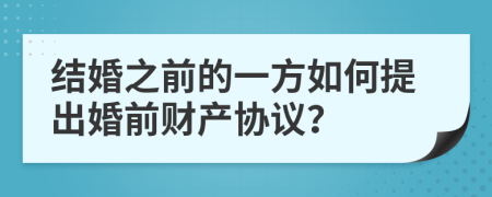 结婚之前的一方如何提出婚前财产协议？