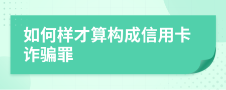 如何样才算构成信用卡诈骗罪