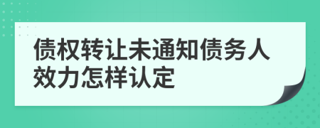 债权转让未通知债务人效力怎样认定