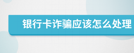 银行卡诈骗应该怎么处理