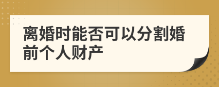 离婚时能否可以分割婚前个人财产