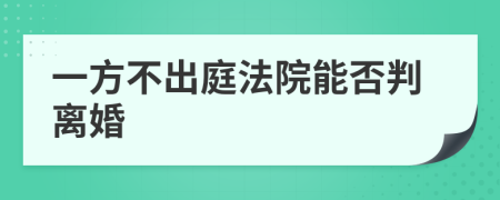 一方不出庭法院能否判离婚