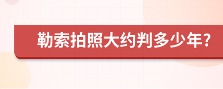 勒索拍照大约判多少年?