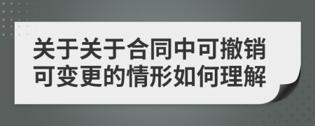 关于关于合同中可撤销可变更的情形如何理解