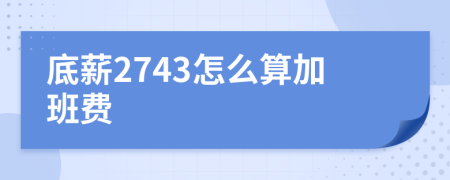 底薪2743怎么算加班费