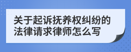 关于起诉抚养权纠纷的法律请求律师怎么写