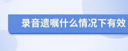 录音遗嘱什么情况下有效