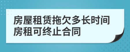 房屋租赁拖欠多长时间房租可终止合同