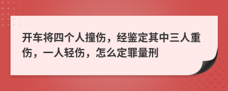 开车将四个人撞伤，经鉴定其中三人重伤，一人轻伤，怎么定罪量刑