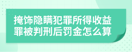 掩饰隐瞒犯罪所得收益罪被判刑后罚金怎么算