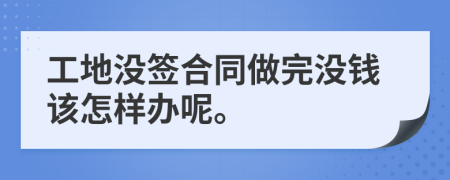 工地没签合同做完没钱该怎样办呢。