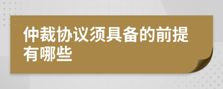 仲裁协议须具备的前提有哪些