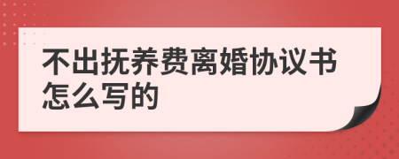 不出抚养费离婚协议书怎么写的