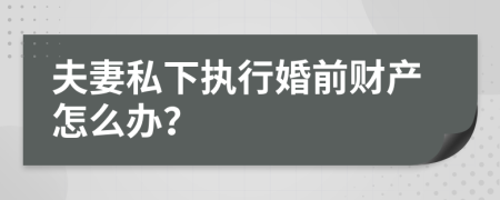 夫妻私下执行婚前财产怎么办？