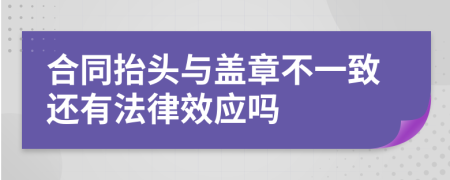 合同抬头与盖章不一致还有法律效应吗