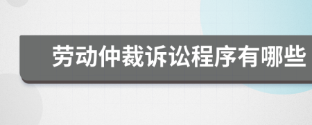 劳动仲裁诉讼程序有哪些