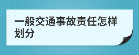 一般交通事故责任怎样划分