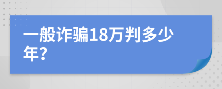 一般诈骗18万判多少年？