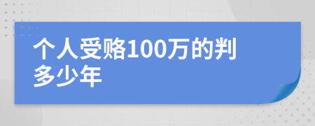 个人受赂100万的判多少年
