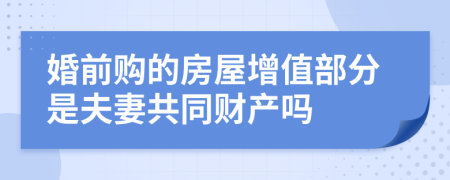 婚前购的房屋增值部分是夫妻共同财产吗