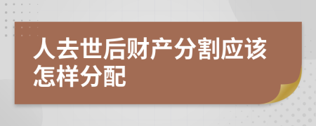 人去世后财产分割应该怎样分配