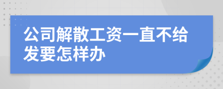 公司解散工资一直不给发要怎样办