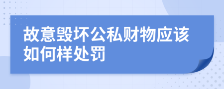 故意毁坏公私财物应该如何样处罚