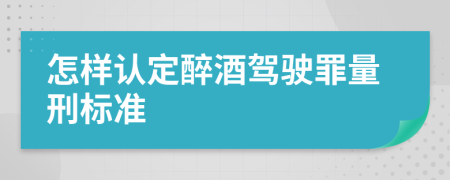 怎样认定醉酒驾驶罪量刑标准