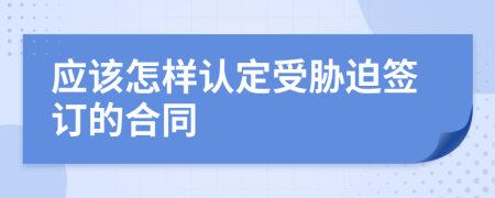 应该怎样认定受胁迫签订的合同