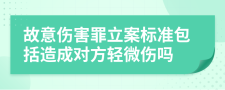 故意伤害罪立案标准包括造成对方轻微伤吗