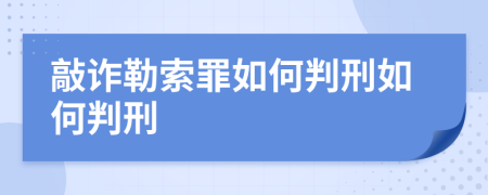 敲诈勒索罪如何判刑如何判刑