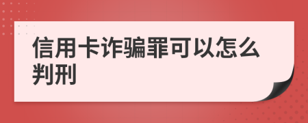 信用卡诈骗罪可以怎么判刑