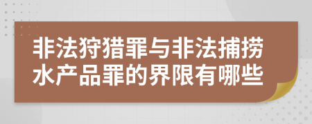 非法狩猎罪与非法捕捞水产品罪的界限有哪些