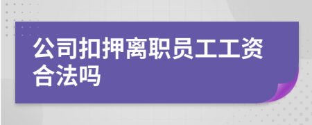 公司扣押离职员工工资合法吗