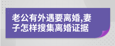 老公有外遇要离婚,妻子怎样搜集离婚证据