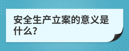 安全生产立案的意义是什么？