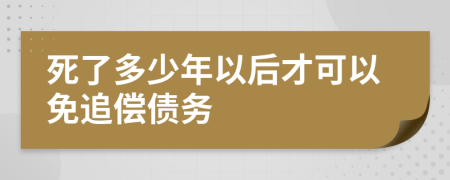 死了多少年以后才可以免追偿债务