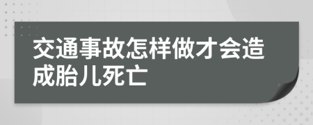 交通事故怎样做才会造成胎儿死亡