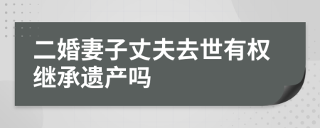 二婚妻子丈夫去世有权继承遗产吗