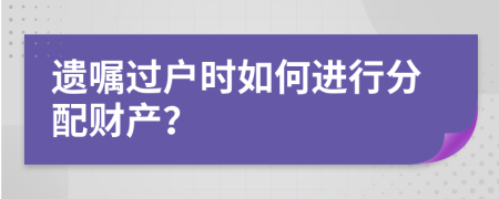 遗嘱过户时如何进行分配财产？
