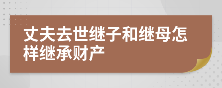 丈夫去世继子和继母怎样继承财产