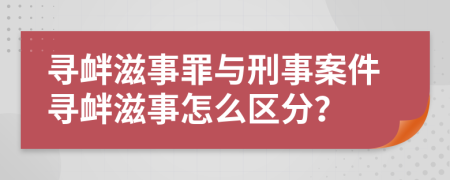 寻衅滋事罪与刑事案件寻衅滋事怎么区分？