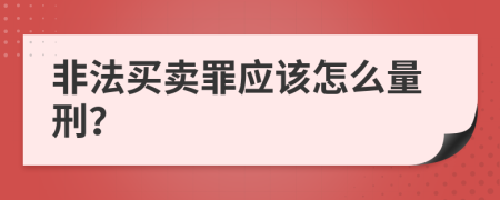 非法买卖罪应该怎么量刑？