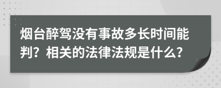 烟台醉驾没有事故多长时间能判？相关的法律法规是什么？