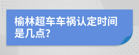 榆林超车车祸认定时间是几点？