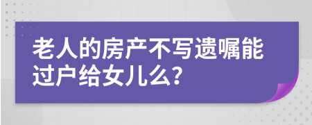 老人的房产不写遗嘱能过户给女儿么？