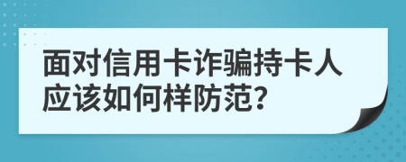 面对信用卡诈骗持卡人应该如何样防范？