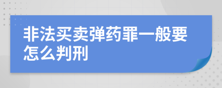 非法买卖弹药罪一般要怎么判刑