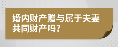 婚内财产赠与属于夫妻共同财产吗?